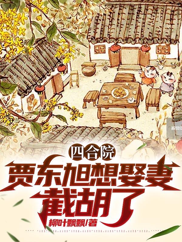 四合院:贾东旭想娶妻?截胡了